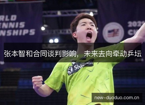 张本智和合同谈判影响，未来去向牵动乒坛