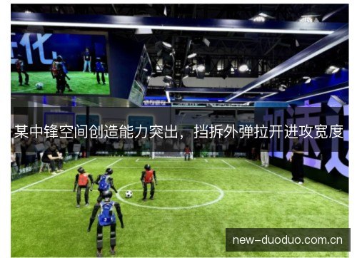 某中锋空间创造能力突出，挡拆外弹拉开进攻宽度